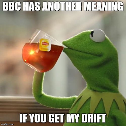 But That's None Of My Business Meme | BBC HAS ANOTHER MEANING IF YOU GET MY DRIFT | image tagged in memes,but thats none of my business,kermit the frog | made w/ Imgflip meme maker