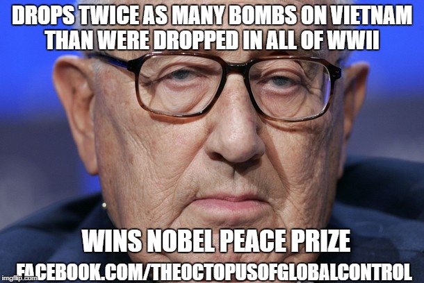 War Criminal | DROPS TWICE AS MANY BOMBS ON VIETNAM THAN WERE DROPPED IN ALL OF WWII; WINS NOBEL PEACE PRIZE; FACEBOOK.COM/THEOCTOPUSOFGLOBALCONTROL | image tagged in henry kissinger,nobel prize,war criminal,vietnam,i love the smell of napalm in the morning,killer | made w/ Imgflip meme maker