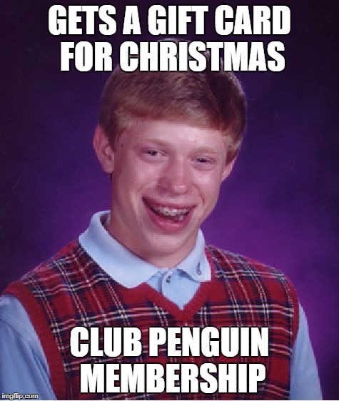 Bad Luck Brian | GETS A GIFT CARD FOR CHRISTMAS; CLUB PENGUIN MEMBERSHIP | image tagged in memes,bad luck brian | made w/ Imgflip meme maker