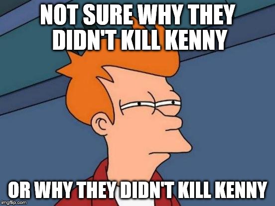 Futurama Fry Meme | NOT SURE WHY THEY DIDN'T KILL KENNY OR WHY THEY DIDN'T KILL KENNY | image tagged in memes,futurama fry | made w/ Imgflip meme maker