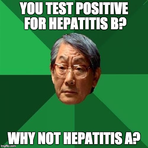 High Expectations Asian Father Meme | YOU TEST POSITIVE FOR HEPATITIS B? WHY NOT HEPATITIS A? | image tagged in memes,high expectations asian father | made w/ Imgflip meme maker
