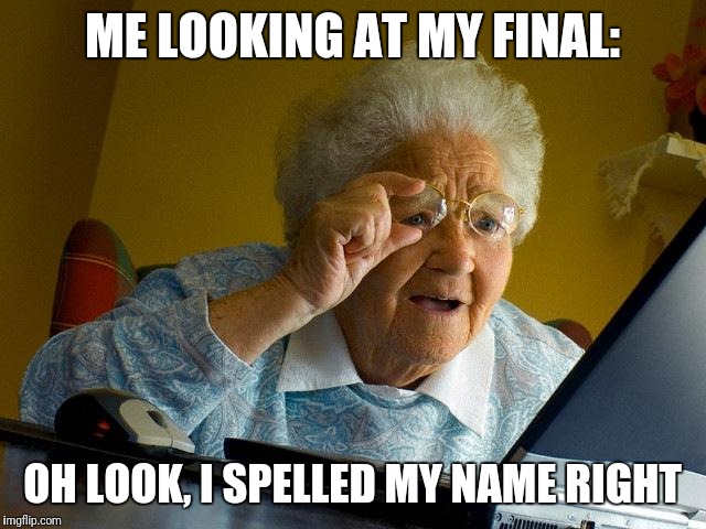 Grandma Finds The Internet Meme | ME LOOKING AT MY FINAL:; OH LOOK, I SPELLED MY NAME RIGHT | image tagged in memes,grandma finds the internet | made w/ Imgflip meme maker