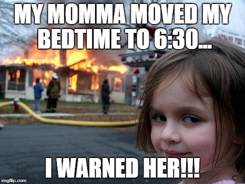Disaster Girl | MY MOMMA MOVED MY BEDTIME TO 6:30... I WARNED HER!!! | image tagged in memes,disaster girl | made w/ Imgflip meme maker