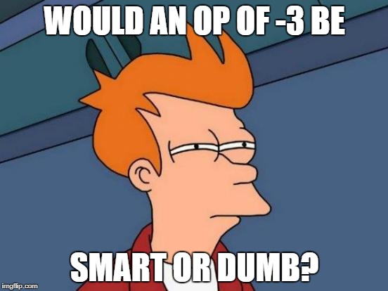 Futurama Fry | WOULD AN OP OF -3 BE; SMART OR DUMB? | image tagged in memes,futurama fry | made w/ Imgflip meme maker