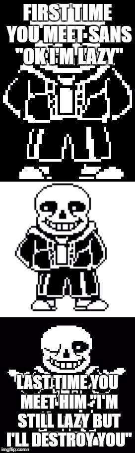 pun master sans  | FIRST TIME YOU MEET SANS "OK I'M LAZY"; LAST TIME YOU MEET HIM "I'M STILL LAZY BUT I'LL DESTROY YOU" | image tagged in pun master sans | made w/ Imgflip meme maker