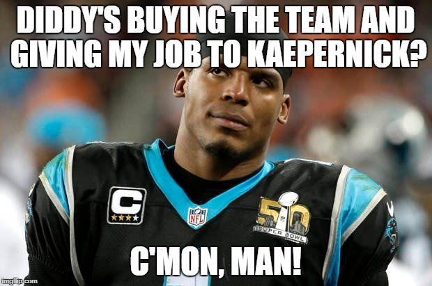 DIDDY'S BUYING THE TEAM AND GIVING MY JOB TO KAEPERNICK? C'MON, MAN! | image tagged in cam the scam | made w/ Imgflip meme maker