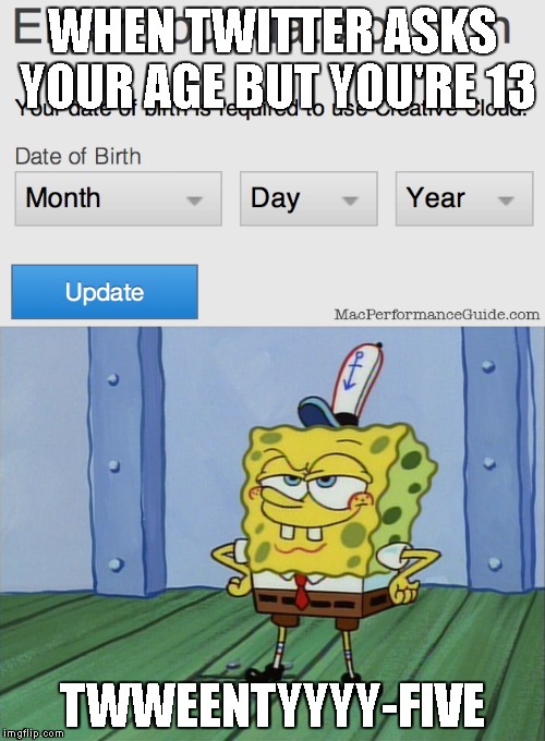 SO TRUE! | WHEN TWITTER ASKS YOUR AGE BUT YOU'RE 13; TWWEENTYYYY-FIVE | image tagged in memes | made w/ Imgflip meme maker