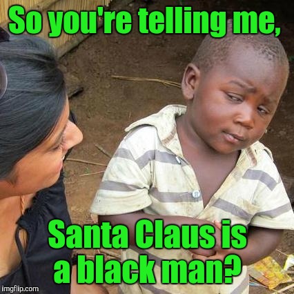 Third World Skeptical Kid Meme | So you're telling me, Santa Claus is a black man? | image tagged in memes,third world skeptical kid | made w/ Imgflip meme maker