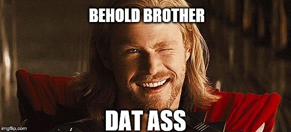 thor wink | BEHOLD BROTHER; DAT ASS | image tagged in thor wink | made w/ Imgflip meme maker