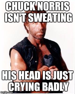 Chuck Norris Sweating Joke | CHUCK NORRIS ISN'T SWEATING; HIS HEAD IS JUST CRYING BADLY | image tagged in memes,chuck norris flex,chuck norris,funny,too funny,hair | made w/ Imgflip meme maker