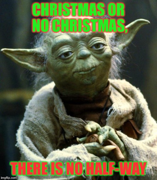 Star Wars Yoda Meme | CHRISTMAS OR NO CHRISTMAS, THERE IS NO HALF-WAY | image tagged in memes,star wars yoda | made w/ Imgflip meme maker