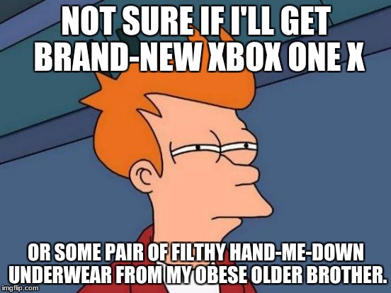 When We Wonder About What We Want for Christmas | NOT SURE IF I'LL GET BRAND-NEW XBOX ONE X; OR SOME PAIR OF FILTHY HAND-ME-DOWN UNDERWEAR FROM MY OBESE OLDER BROTHER. | image tagged in memes,futurama fry,funny,christmas,xmas,too funny | made w/ Imgflip meme maker