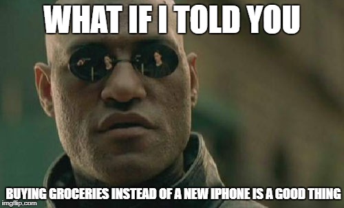 Matrix Morpheus Meme | WHAT IF I TOLD YOU BUYING GROCERIES INSTEAD OF A NEW IPHONE IS A GOOD THING | image tagged in memes,matrix morpheus | made w/ Imgflip meme maker