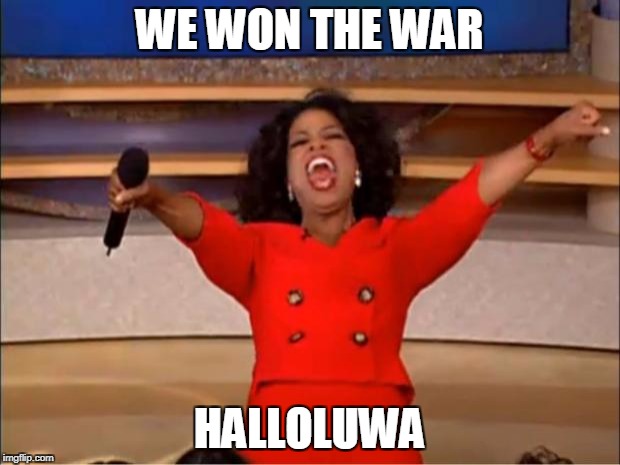 Oprah You Get A Meme | WE WON THE WAR; HALLOLUWA | image tagged in memes,oprah you get a | made w/ Imgflip meme maker