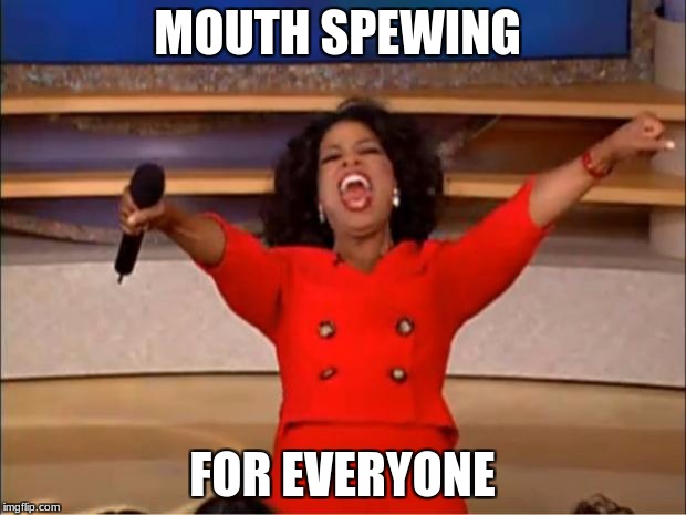 Oprah You Get A | MOUTH SPEWING; FOR EVERYONE | image tagged in memes,oprah you get a | made w/ Imgflip meme maker