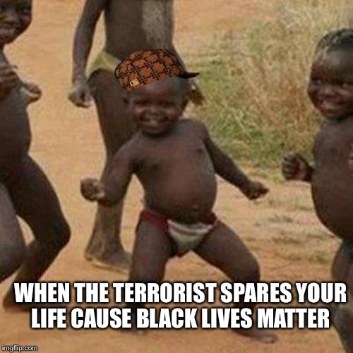 Third World Success Kid | WHEN THE TERRORIST SPARES YOUR LIFE CAUSE BLACK LIVES MATTER | image tagged in memes,third world success kid,scumbag | made w/ Imgflip meme maker