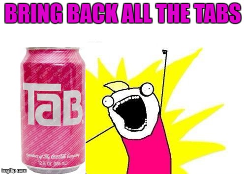 X All The Y Meme | BRING BACK ALL THE TABS | image tagged in memes,x all the y | made w/ Imgflip meme maker