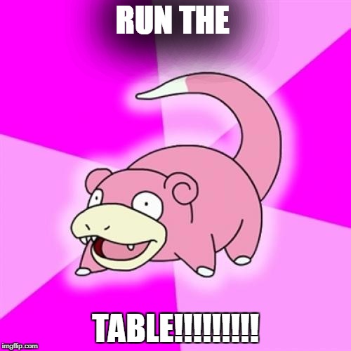 Slowpoke Meme | RUN THE; TABLE!!!!!!!!! | image tagged in memes,slowpoke | made w/ Imgflip meme maker
