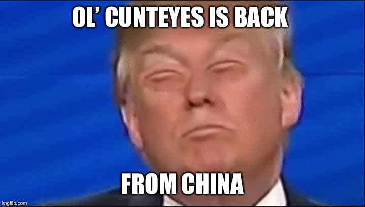 Chinese Trump | OL’ CUNTEYES IS BACK; FROM CHINA | image tagged in chinese trump | made w/ Imgflip meme maker