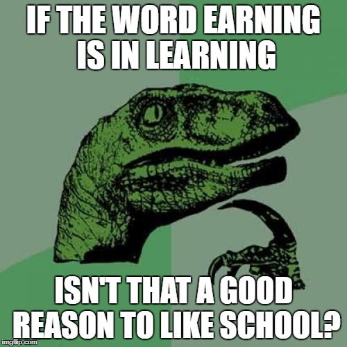 Inspired by Dulloyd | IF THE WORD EARNING IS IN LEARNING; ISN'T THAT A GOOD REASON TO LIKE SCHOOL? | image tagged in memes,philosoraptor | made w/ Imgflip meme maker