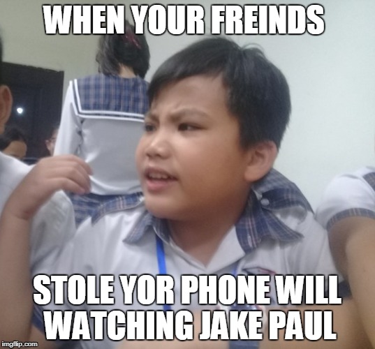 this ismy freinds react when people takes his phone | WHEN YOUR FREINDS; STOLE YOR PHONE WILL WATCHING JAKE PAUL | image tagged in funny,jake paul,phone | made w/ Imgflip meme maker