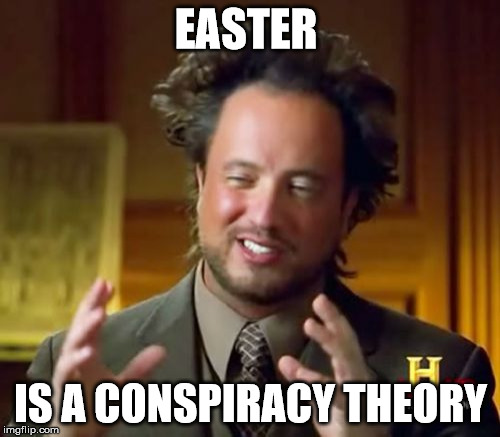 Ancient Aliens Meme | EASTER IS A CONSPIRACY THEORY | image tagged in memes,ancient aliens | made w/ Imgflip meme maker
