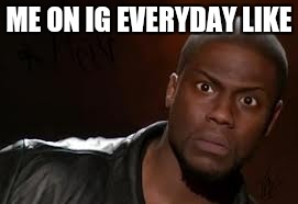 Kevin Hart | ME ON IG EVERYDAY LIKE | image tagged in memes,kevin hart the hell | made w/ Imgflip meme maker
