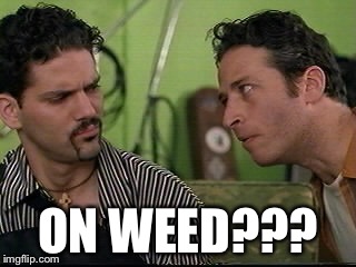 On weed? | ON WEED??? | image tagged in on weed | made w/ Imgflip meme maker