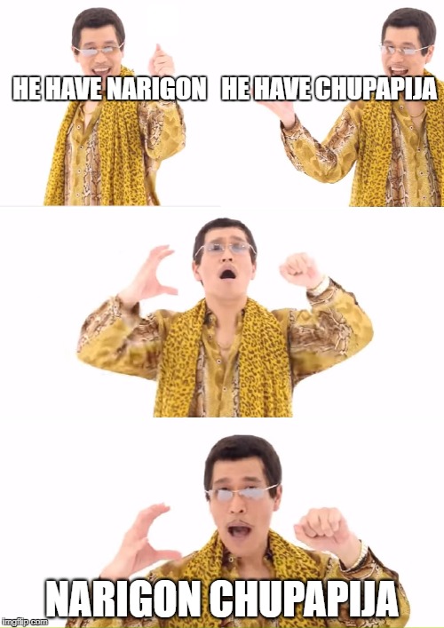 PPAP Meme | HE HAVE NARIGON   HE HAVE CHUPAPIJA; NARIGON CHUPAPIJA | image tagged in memes,ppap | made w/ Imgflip meme maker