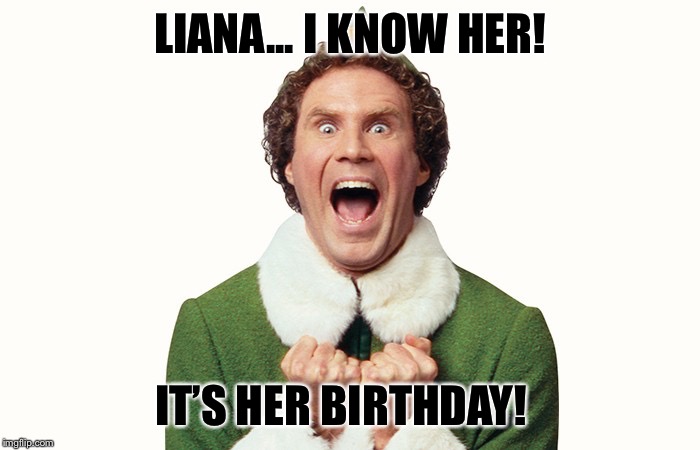 Buddy the elf excited | LIANA... I KNOW HER! IT’S HER BIRTHDAY! | image tagged in buddy the elf excited | made w/ Imgflip meme maker