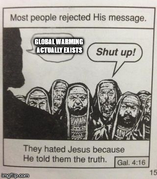 The earth is slowly dying | GLOBAL WARMING ACTUALLY EXISTS | image tagged in they hated jesus meme | made w/ Imgflip meme maker