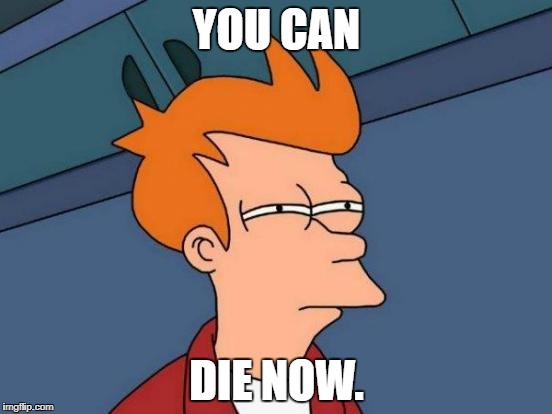 Futurama Fry | YOU CAN; DIE NOW. | image tagged in memes,futurama fry | made w/ Imgflip meme maker