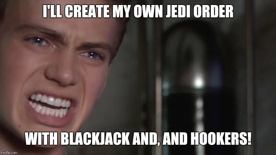 Anakin Skywalker | I'LL CREATE MY OWN JEDI ORDER; WITH BLACKJACK AND, AND HOOKERS! | image tagged in anakin skywalker | made w/ Imgflip meme maker