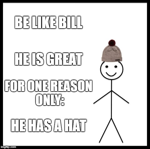 Be like Bill | BE LIKE BILL; HE IS GREAT; FOR ONE REASON ONLY:; HE HAS A HAT | image tagged in memes,be like bill | made w/ Imgflip meme maker