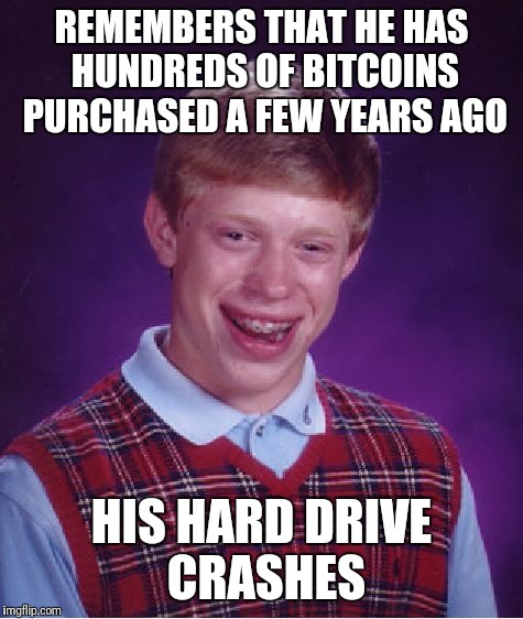 Bad Luck Brian | REMEMBERS THAT HE HAS HUNDREDS OF BITCOINS PURCHASED A FEW YEARS AGO; HIS HARD DRIVE CRASHES | image tagged in memes,bad luck brian | made w/ Imgflip meme maker