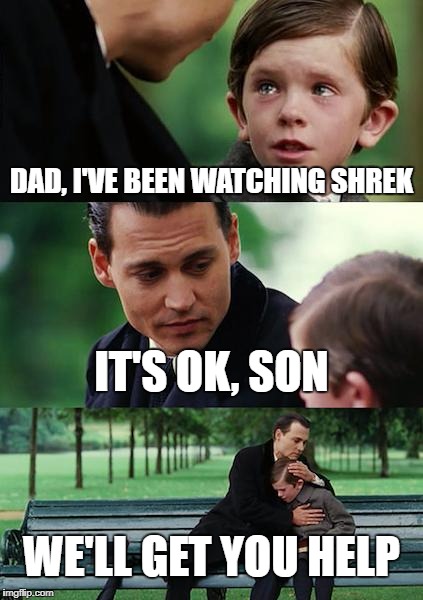Finding Neverland | DAD, I'VE BEEN WATCHING SHREK; IT'S OK, SON; WE'LL GET YOU HELP | image tagged in memes,finding neverland | made w/ Imgflip meme maker