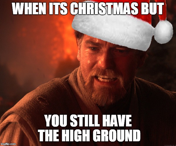 Don't try it | WHEN ITS CHRISTMAS BUT; YOU STILL HAVE THE HIGH GROUND | image tagged in star wars,christmas,memes,obi wan kenobi,revenge of the sith,the high ground | made w/ Imgflip meme maker
