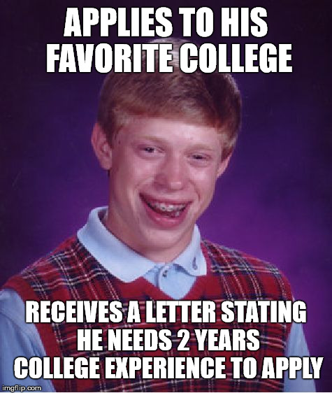 Experience Required  | APPLIES TO HIS FAVORITE COLLEGE; RECEIVES A LETTER STATING HE NEEDS 2 YEARS COLLEGE EXPERIENCE TO APPLY | image tagged in memes,bad luck brian,college,experience,education,stupid | made w/ Imgflip meme maker