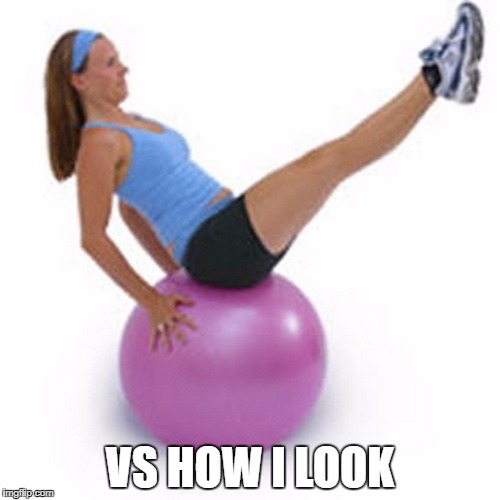 exercise ball | VS HOW I LOOK | image tagged in exercise ball | made w/ Imgflip meme maker