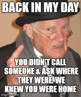 Landline Rage | BACK IN MY DAY; YOU DIDN'T CALL SOMEONE & ASK WHERE THEY WERE. WE KNEW YOU WERE HOME | image tagged in memes,back in my day,phone,stupid | made w/ Imgflip meme maker
