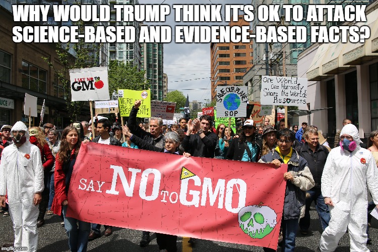 March on Monsanto | WHY WOULD TRUMP THINK IT'S OK TO ATTACK SCIENCE-BASED AND EVIDENCE-BASED FACTS? | image tagged in science | made w/ Imgflip meme maker