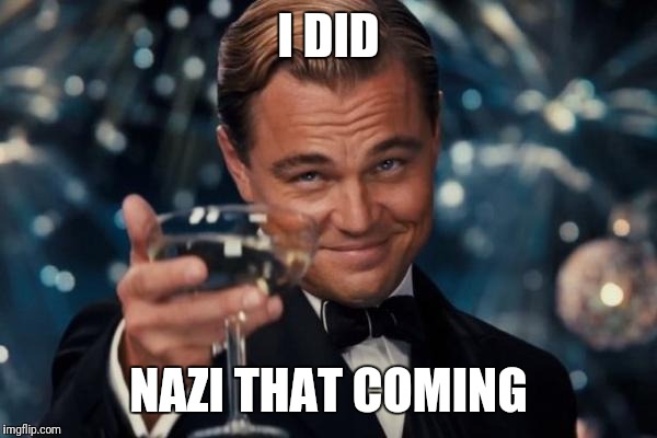 Leonardo Dicaprio Cheers Meme | I DID NAZI THAT COMING | image tagged in memes,leonardo dicaprio cheers | made w/ Imgflip meme maker