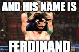 ferdinand=john cena | AND HIS NAME IS; FERDINAND | image tagged in oh wow are you actually reading these tags | made w/ Imgflip meme maker