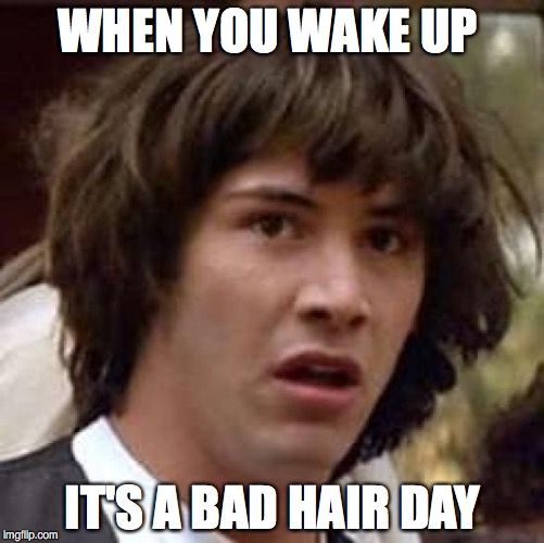 Conspiracy Keanu | WHEN YOU WAKE UP; IT'S A BAD HAIR DAY | image tagged in memes,conspiracy keanu | made w/ Imgflip meme maker