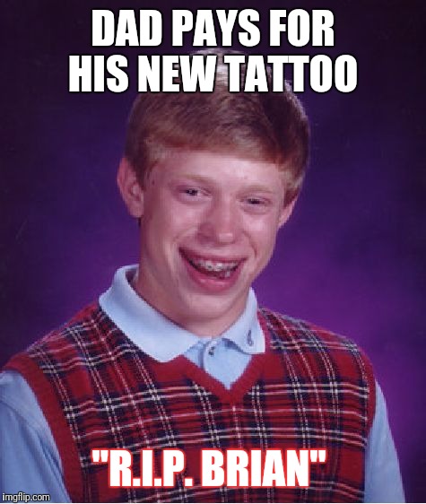 Bad Luck Brian Meme | DAD PAYS FOR HIS NEW TATTOO; "R.I.P. BRIAN" | image tagged in memes,bad luck brian | made w/ Imgflip meme maker