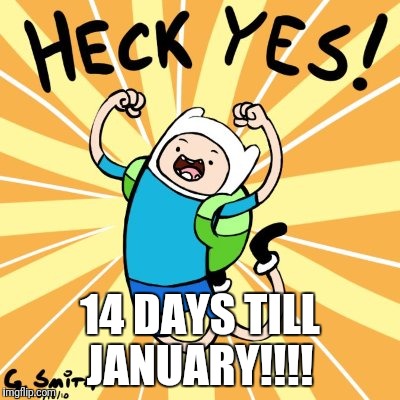 14 DAYS TILL JANUARY!!!! | image tagged in yes | made w/ Imgflip meme maker