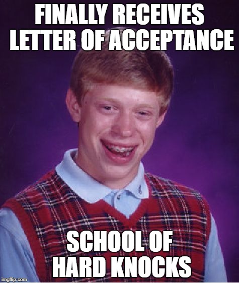 Bad Luck Brian Meme | FINALLY RECEIVES LETTER OF ACCEPTANCE SCHOOL OF HARD KNOCKS | image tagged in memes,bad luck brian | made w/ Imgflip meme maker