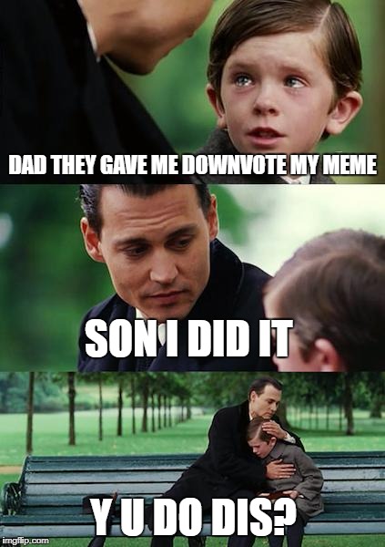 Finding Neverland Meme | DAD THEY GAVE ME DOWNVOTE MY MEME; SON I DID IT; Y U DO DIS? | image tagged in memes,finding neverland | made w/ Imgflip meme maker