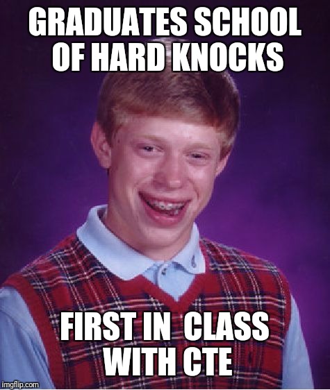 Bad Luck Brian Meme | GRADUATES SCHOOL OF HARD KNOCKS FIRST IN  CLASS WITH CTE | image tagged in memes,bad luck brian | made w/ Imgflip meme maker