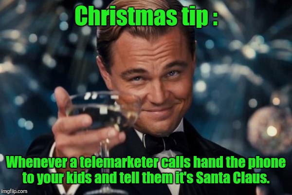 Leonardo Dicaprio Cheers Meme | Christmas tip : Whenever a telemarketer calls hand the phone to your kids and tell them it's Santa Claus. | image tagged in memes,leonardo dicaprio cheers | made w/ Imgflip meme maker